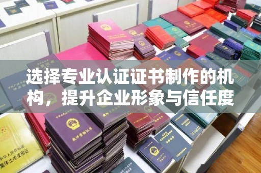 白玉选择专业认证证书制作的机构，提升企业形象与信任度