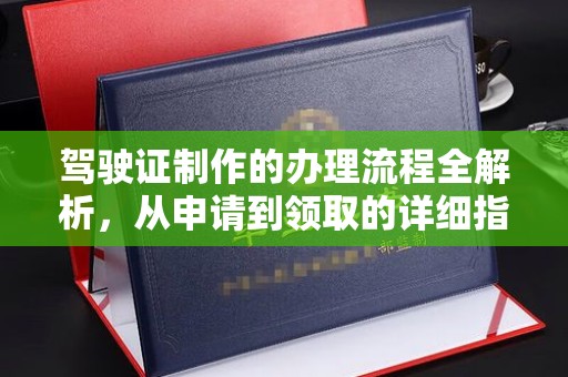 丹阳驾驶证制作的办理流程全解析，从申请到领取的详细指南