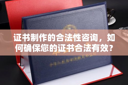 萝北证书制作的合法性咨询，如何确保您的证书合法有效？