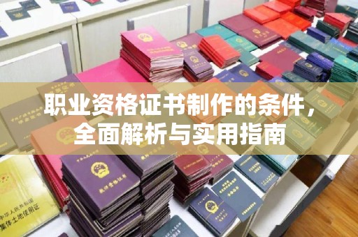 无为职业资格证书制作的条件，全面解析与实用指南